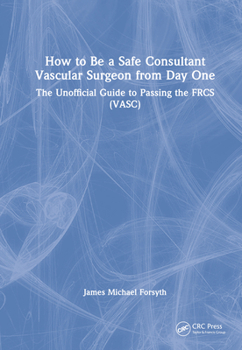Hardcover How to be a Safe Consultant Vascular Surgeon from Day One: The Unofficial Guide to Passing the FRCS (VASC) Book