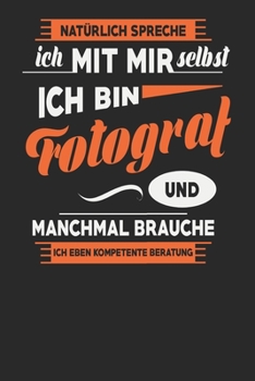 Natürlich Spreche Ich Mit Mir Selbst Ich bin Fotograf Und Manchmal Brauche Ich Eben Kompetente Beratung: Fotograf Notizbuch | Fotograf Geschenke | ... Karierte Seiten | ca. A 5 (German Edition)