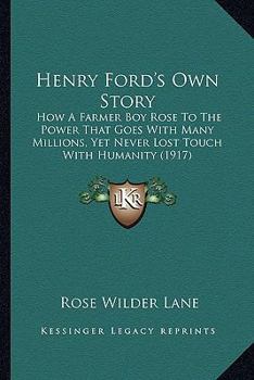 Paperback Henry Ford's Own Story: How A Farmer Boy Rose To The Power That Goes With Many Millions, Yet Never Lost Touch With Humanity (1917) Book