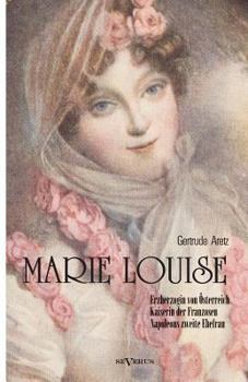 Paperback Marie Louise. Erzherzogin von Österreich, Kaiserin der Franzosen, Napoleons zweite Ehefrau. Biographie: Mit zahlreichen Abbildungen [German] Book