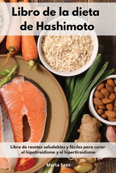 Libro de la dieta de Hashimoto: Libro de recetas saludables y fáciles para curar el hipotiroidismo y el hipertiroidismo. Thyroid Diet