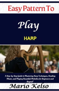 Paperback Easy Pattern To Play harp: A Step-by-Step Guide to Mastering Harp Techniques, Reading Music, and Playing Beautiful Melodies for Beginners and Beyond" Book