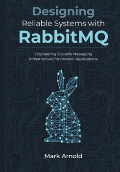 Designing Reliable Systems with RabbitMQ: Engineering Scalable Messaging Infrastructure for Modern Applications