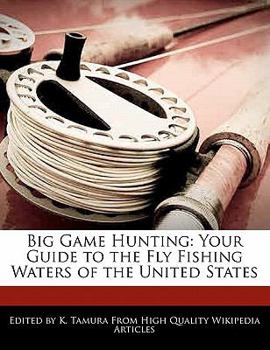 Big Game Hunting : Your Guide to the Fly Fishing Waters of the United States