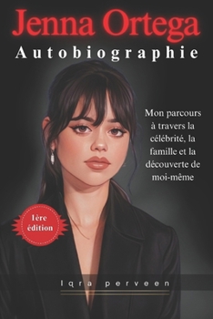 Jenna Ortega Autobiographie: Mon parcours à travers la célébrité, la famille et la découverte de moi-même (French Edition)