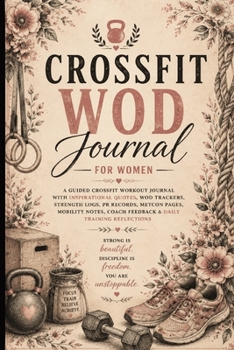 CrossFit WOD Journal for Women: A Guided CrossFit Workout Journal with Inspirational Quotes, WOD Trackers, Strength Logs, PR Records, MetCon Pages, ... Coach Feedback & Daily Training Reflections