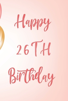 Happy 26th Birthday: 26th Birthday Gift / Birthday Journal / Notebook / Unique Birthday Card Alternative Quote