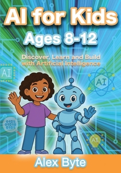 Paperback AI for Kids Ages 8-12 Discover, Learn and Build with Artificial Intelligence: A Complete Introduction to Machine Learning, Neural Networks and Future Book