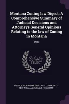 Paperback Montana Zoning Law Digest: A Comprehensive Summary of Judicial Decisions and Attorneys General Opinions Relating to the Law of Zoning in Montana: Book