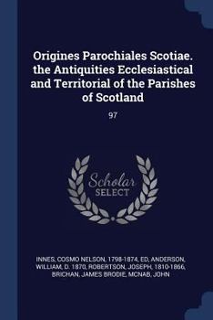 Paperback Origines Parochiales Scotiae. the Antiquities Ecclesiastical and Territorial of the Parishes of Scotland: 97 Book
