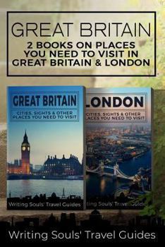 Great Britain: 2 Books- Places You Need To Visit in Great Britain & London (Great Britain, London, Birmingham, Glasgow, Liverpool, Bristol, Manchester) (Volume 1)