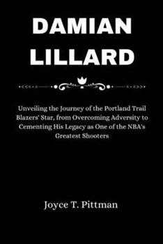 Damian Lillard: Unveiling the Journey of the Portland Trail Blazers' Star, from Overcoming Adversity to Cementing His Legacy as One of
