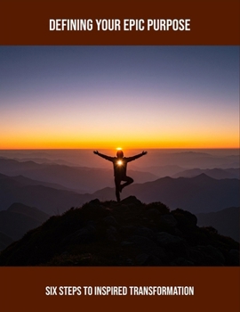 Paperback Defining Your Epic Purpose: Six Steps To Inspired Transformation Book