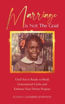 Marriage Is Not The Goal: Until You're Ready To Break Generational Cycles And Embrace Your Divine Purpose