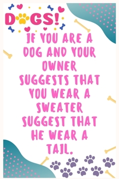 If you are a dog and your owner suggests that you wear a sweater suggest that he wear a tail: Journal Notebook for Dog Lover  6' x 9', 100  Lined pages