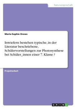 Inwiefern bestehen typische, in der Literatur beschriebene, Schülervorstellungen zur Photosynthese bei Schüler_innen einer 7. Klasse ?