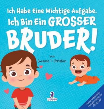 Ich Habe Eine Wichtige Aufgabe. Ich Bin Ein Grosser Bruder!: Affirmationsbuch für Kleinkinder Ein Geschwisterchen Kommt! (2-4 Jahren) (Meine ... Für Kleinkinder) (German Edition)