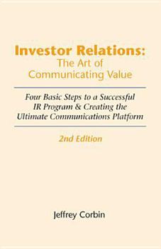 Paperback Investor Relations: The Art of Communicating Value: Four Basic Steps to a Successful IR Program & Creating the Ultimate Communications Platform Book