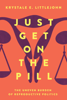 Paperback Just Get on the Pill: The Uneven Burden of Reproductive Politics Volume 4 Book