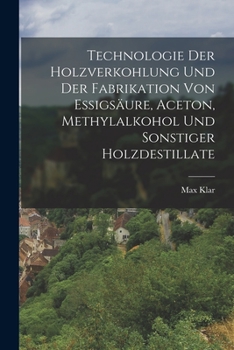 Paperback Technologie Der Holzverkohlung Und Der Fabrikation Von Essigsäure, Aceton, Methylalkohol Und Sonstiger Holzdestillate [German] Book