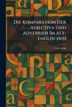 Paperback Die Komparation Der Adjectiva Und Adverbien Im Alt-Englischen [German] Book
