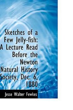 Paperback Sketches of a Few Jelly-fish: A Lecture Read Before the Newton Natural History Society, Dec. 6, 1880 Book