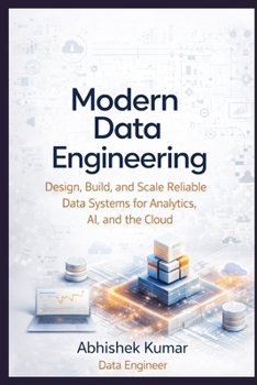 Modern Data Engineering: Design, Build, and Scale Reliable Data Systems for Analytics, AI, and the Cloud