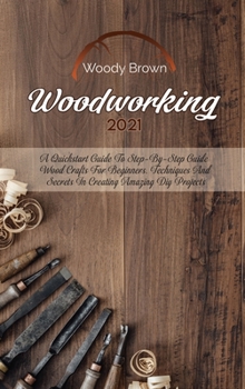 Hardcover Woodworking 2021: A QuickStart Guide to Step-By-Step Guide Wood Crafts for Beginners. Techniques and Secrets in Creating Amazing DIY Pro Book