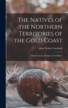 Hardcover The Natives of the Northern Territories of the Gold Coast: Their Customs, Religion and Folklore Book