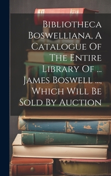 Hardcover Bibliotheca Boswelliana, A Catalogue Of The Entire Library Of ... James Boswell ..., Which Will Be Sold By Auction Book