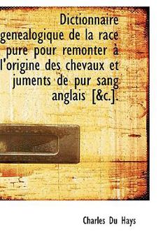 Dictionnaire Gtntalogique de la Race Pure Pour Remonter a L'Origine des Chevaux et Juments de Pur S