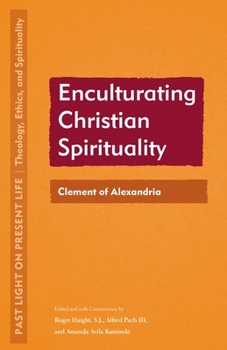 Enculturating Christian Spirituality: Clement of Alexandria (Past Light on Present Life: Theology, Ethics, and Spirituality)