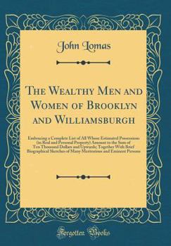 Hardcover The Wealthy Men and Women of Brooklyn and Williamsburgh: Embracing a Complete List of All Whose Estimated Possessions (in Real and Personal Property) Book