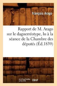 Paperback Rapport de M. Arago Sur Le Daguerréotype, Lu À La Séance de la Chambre Des Députés, (Éd.1839) [French] Book