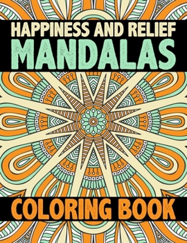 Happiness and Relief Mandalas Coloring Book: 60 Different MANDALAS Adult Coloring Book Friendly Relaxing & Creative Art Activities on High-Quality ... Book (Mandala Coloring Book for Adults)