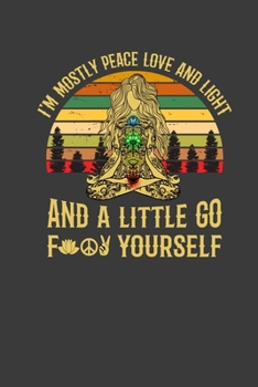 I'M Mostly Peace Love And Light And A Little Go For Yourself: This Nice And Perfect Notebook For Peace Lover. Cute Cream Paper 6*9 Inch With 100 Pages ... Writing Daily Routine, Journal and Hand Note