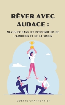 Paperback Rêver avec Audace: Naviguer dans les Profondeurs de l'Ambition et de la Vision [French] Book