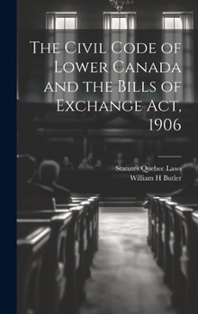 Hardcover The Civil Code of Lower Canada and the Bills of Exchange Act, 1906 Book