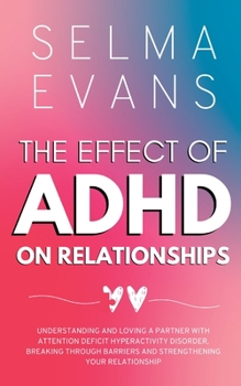 Paperback The Effect of ADHD on Relationships: Understanding and Loving a Partner with Attention Deficit Hyperactivity Disorder, Breaking Through Barriers and S Book