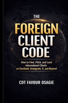 The Foreign Client Code: How to Find, Pitch, and Land International Clients on Facebook, Instagram, X, and Beyond