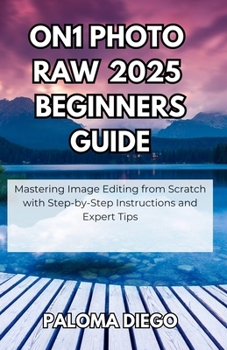 Paperback ON1 Photo RAW 2025 Beginners Guide: Mastering Image Editing from Scratch with Step-by-Step Instructions and Expert Tips Book