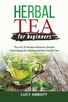 Paperback Herbal Tea for Beginners: The Art of Herbal Infusions: Simple Techniques for Making Perfect Herbal Tea Book