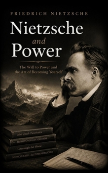 Nietzsche and Power: The Will to Power and the Art of Becoming Yourself
