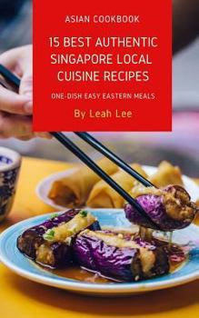 Paperback 15 Best Authentic Singapore Local Cuisine Recipes: A Cookbook of Singapore Delights of 1 Dish Easy Eastern Meals Book