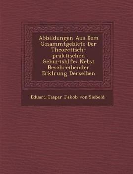 Paperback Abbildungen Aus Dem Gesammtgebiete Der Theoretisch-Praktischen Geburtsh Lfe: Nebst Beschreibender Erkl Rung Derselben Book