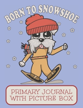 Born To Snowshoe Primary Journal With Picture Box: Adorable Winter Schnauzer Puppy Dog Out In A Snow Storm