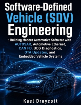Software-Defined Vehicle (SDV) Engineering: Building Modern Automotive Software with AUTOSAR, Automotive Ethernet, CAN FD, UDS Diagnostics, OTA Update