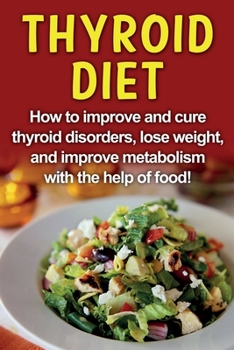 Paperback Thyroid Diet: How to improve and cure thyroid disorders, lose weight, and improve metabolism with the help of food! Book