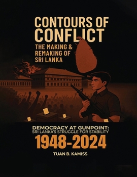 Contours of Conflict the Making & Remaking of Sri Lanka : Democracy at Gunpoint: Sri Lanka's Struggle for Stability (1948-2024)