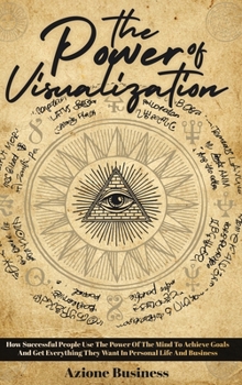 Hardcover The Power Of Visualization: How Successful People Use The Power Of The Mind To Achieve Goals And Get Everything They Want In Personal Life And Bus Book